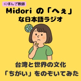 Midoriの「へぇ」な日本語ラジオ~台湾と世界の文化''ちがい''をのぞいてみた