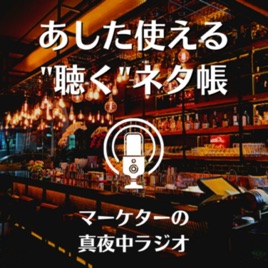 あした使える"聴く"ネタ帳 ｜ マーケターの真夜中ラジオ｜ マーケティング