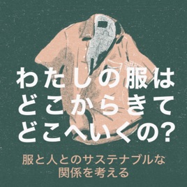 わたしの服はどこからきてどこへいくの?ー服と人とのサステナブルな関係を考えるー