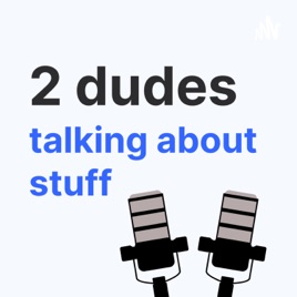 2 Dudes Talking About Stuff