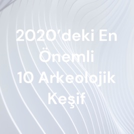 2020’deki En Önemli 10 Arkeolojik Keşif