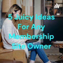5 Juicy Ideas For Any Membership Site Owner