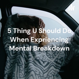 5 Thing U Should Do When Expriencing Mental Breakdown