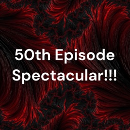 50th Episode Spectacular!!! - Episode 50