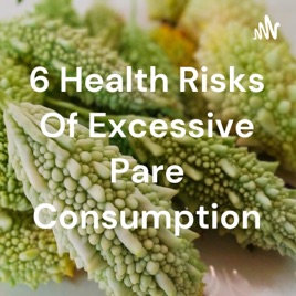 6 Health Risks Of Excessive Pare Consumption