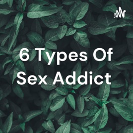 6 Types Of Sex Addict