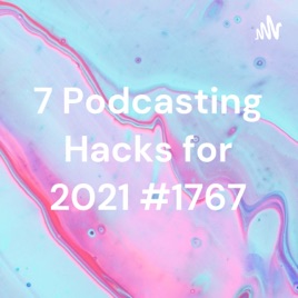 7 Podcasting Hacks for 2021 #1767
