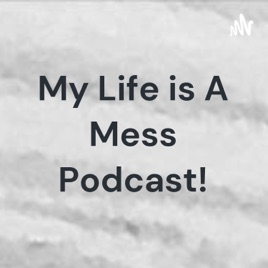 My Life is A Mess Podcast!