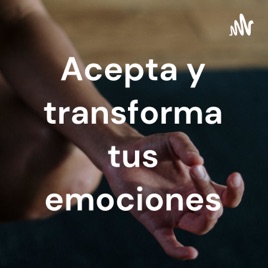 Acepta y transforma tus emociones
