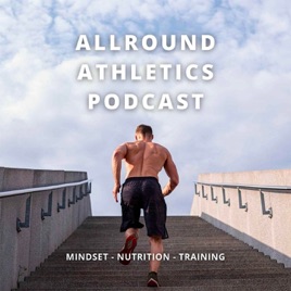 ALLROUND ATHLETICS PODCAST - Mindset - Nutrition - Training