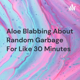 Aloe Blabbing About Random Garbage For Like 30 Minutes
