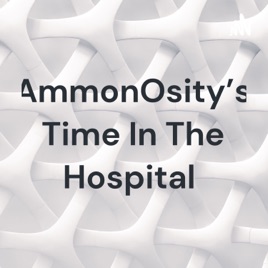 AmmonOsity's Time In The Hospital