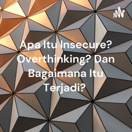 Apa Itu Insecure? Overthinking? Dan Bagaimana Itu Terjadi?