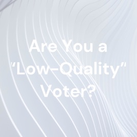Are You a “Low-Quality” Voter?