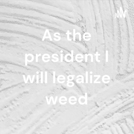 As the president I will legalize weed