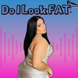 Do I look FAT? Podcast