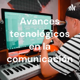 Avances tecnológicos en la comunicación