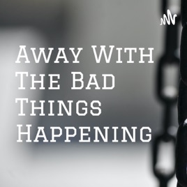 Away With The Bad Things Happening