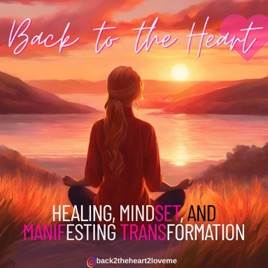 Back to the Heart- Healing, Mindset, and Manifesting Transformation