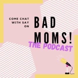 BAD MOMS PODCAST with Say