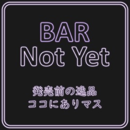 BAR Not Yet - 発売前の逸品ココにありマス