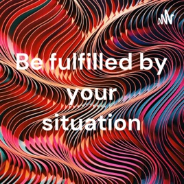 Be fulfilled by your situation