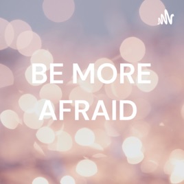 BE MORE AFRAID