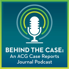 Behind the Case: An ACG Case Reports Journal Podcast