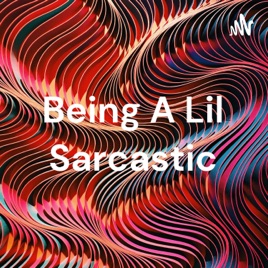 Being A Lil Sarcastic