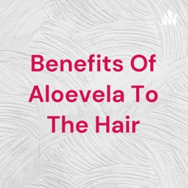 Benefits Of Aloevela To The Hair