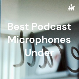 Best Podcast Microphones Under