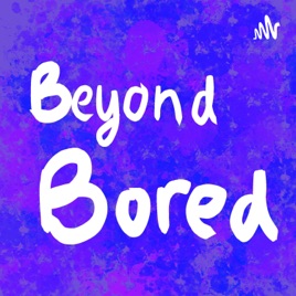Beyond Bored