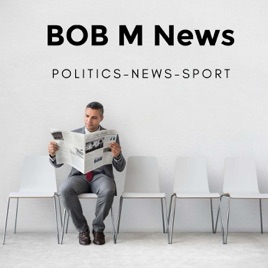 Bob M News Podcast : Politics - News - Sport