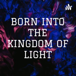 BORN INTO THE KINGDOM OF LIGHT