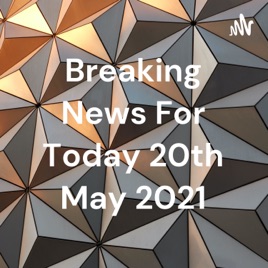 Breaking News For Today 20th May 2021