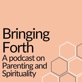 Bringing Forth: A podcast on parenting and spirituality