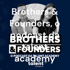 Brothers & Founders, o podcast da talent academy