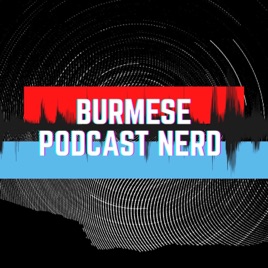 Burmese Podcast Nerd