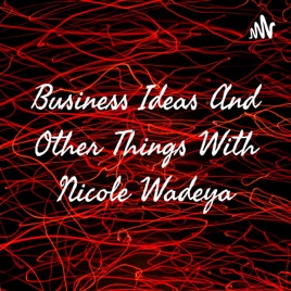 Business Ideas And Other Things With Nicole Wadeya