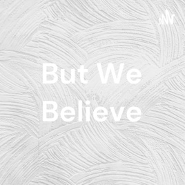But We Believe