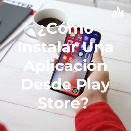 ¿Cómo Instalar Una Aplicación Desde Play Store?