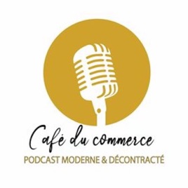 CAFE DU COMMERCE Le Podcast - Parole aux Entrepreneurs et Personnalités