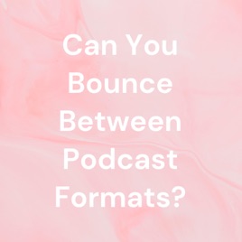 Can You Bounce Between Podcast Formats?