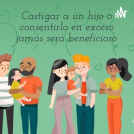 Castigar a un hijo o consentirlo en exceso jamás será beneficioso
