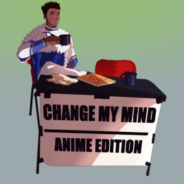 Change My Mind: Anime Edition Podcast