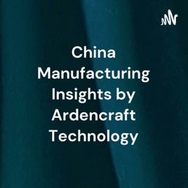 Chinese Manufacturing Insights by Ardencraft Technology