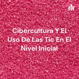 Cibercultura Y El Uso De Las Tic En El Nivel Inicial