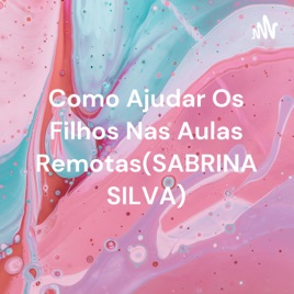 Como Ajudar Os Filhos Nas Aulas Remotas(SABRINA SILVA)