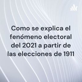 Como se explica el fenómeno electoral del 2021 a partir de las elecciones de 1911