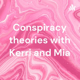 Conspiracy theories with Kerri and Mia
